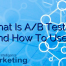 What Is A/B Testing And How To Use It